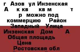 г. Азов  ул.Инзенская 13 А  2 к.кв. 64 кв.м,  3 500 т.р.(можно под коммерцию) › Район ­ Западный › Улица ­ Инзенская › Дом ­ 13 А › Общая площадь ­ 64 › Цена ­ 3 500 000 - Ростовская обл., Ростов-на-Дону г. Недвижимость » Квартиры продажа   . Ростовская обл.,Ростов-на-Дону г.